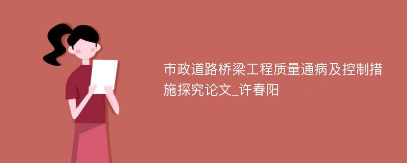 市政道路桥梁工程质量通病及控制措施探究论文_许春阳