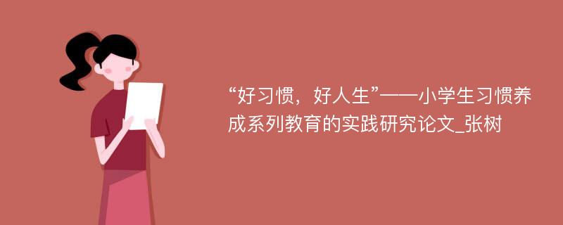 “好习惯，好人生”——小学生习惯养成系列教育的实践研究论文_张树