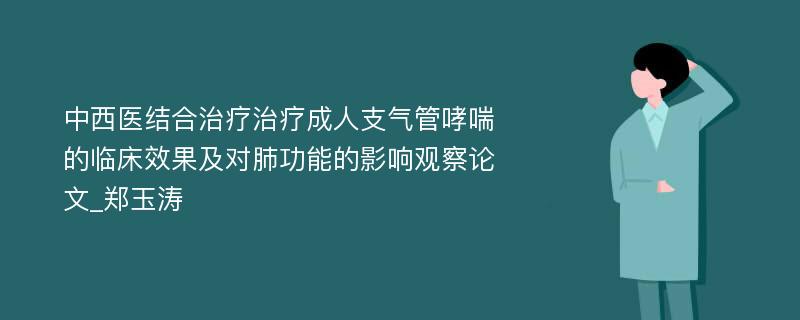 中西医结合治疗治疗成人支气管哮喘的临床效果及对肺功能的影响观察论文_郑玉涛