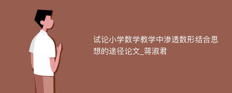 试论小学数学教学中渗透数形结合思想的途径论文_蒋淑君