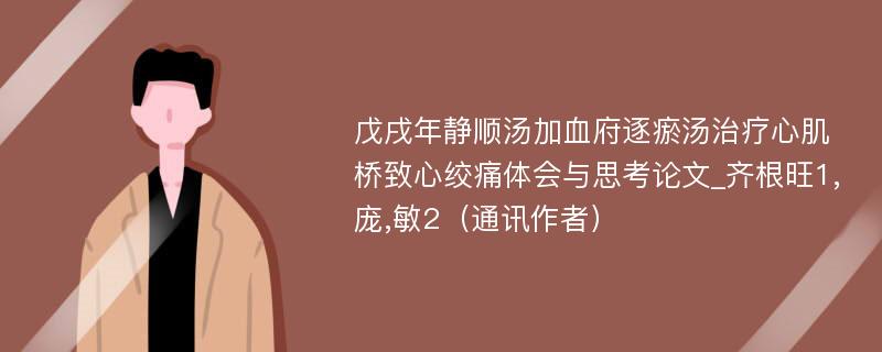 戊戌年静顺汤加血府逐瘀汤治疗心肌桥致心绞痛体会与思考论文_齐根旺1,庞,敏2（通讯作者）