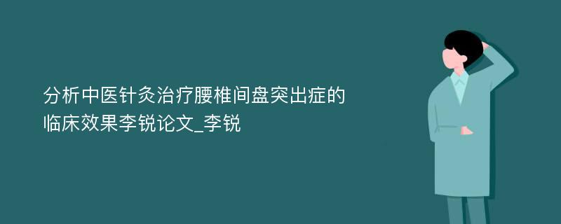 分析中医针灸治疗腰椎间盘突出症的临床效果李锐论文_李锐 