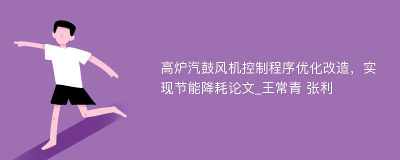 高炉汽鼓风机控制程序优化改造，实现节能降耗论文_王常青 张利