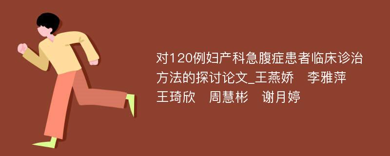 对120例妇产科急腹症患者临床诊治方法的探讨论文_王燕娇　李雅萍　王琦欣　周慧彬　谢月婷