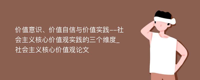 价值意识、价值自信与价值实践--社会主义核心价值观实践的三个维度_社会主义核心价值观论文