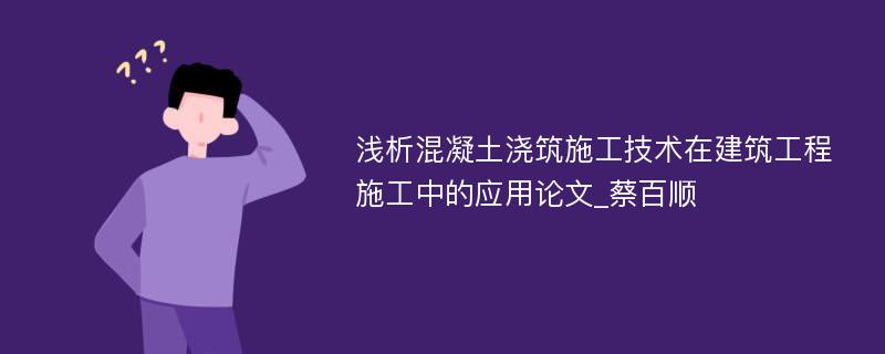 浅析混凝土浇筑施工技术在建筑工程施工中的应用论文_蔡百顺