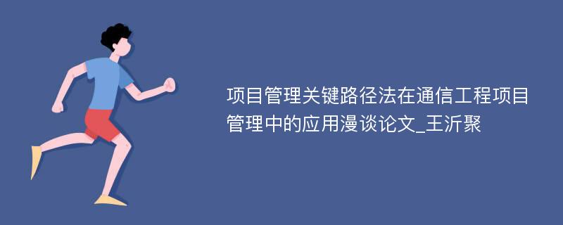 项目管理关键路径法在通信工程项目管理中的应用漫谈论文_王沂聚