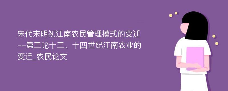 宋代末明初江南农民管理模式的变迁--第三论十三、十四世纪江南农业的变迁_农民论文