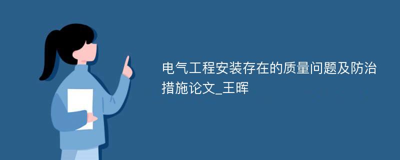 电气工程安装存在的质量问题及防治措施论文_王晖