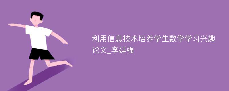 利用信息技术培养学生数学学习兴趣论文_李廷强