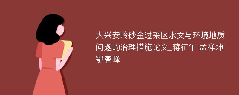 大兴安岭砂金过采区水文与环境地质问题的治理措施论文_蒋征午 孟祥坤 鄂睿峰