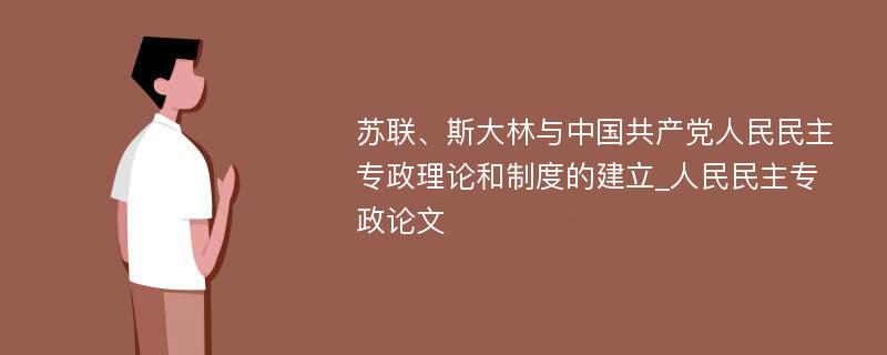 苏联、斯大林与中国共产党人民民主专政理论和制度的建立_人民民主专政论文