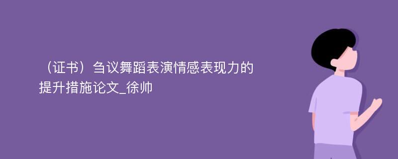 （证书）刍议舞蹈表演情感表现力的提升措施论文_徐帅