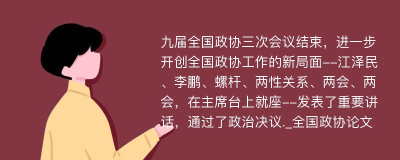 九届全国政协三次会议结束，进一步开创全国政协工作的新局面--江泽民、李鹏、螺杆、两性关系、两会、两会，在主席台上就座--发表了重要讲话，通过了政治决议._全国政协论文