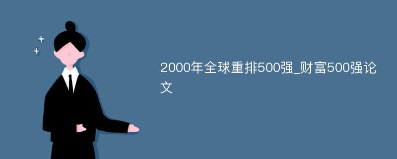 2000年全球重排500强_财富500强论文