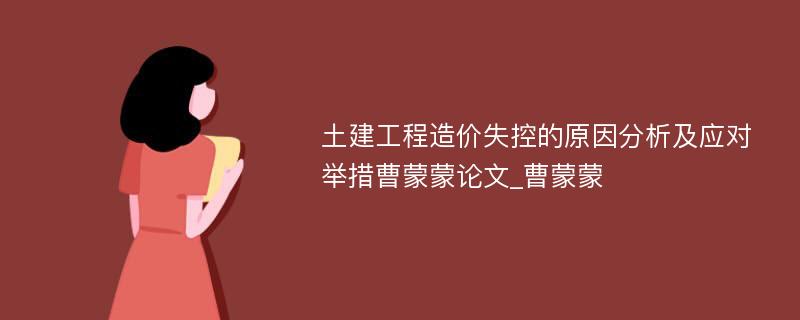 土建工程造价失控的原因分析及应对举措曹蒙蒙论文_曹蒙蒙