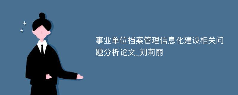 事业单位档案管理信息化建设相关问题分析论文_刘莉丽