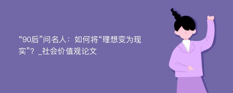 “90后”问名人：如何将“理想变为现实”？_社会价值观论文