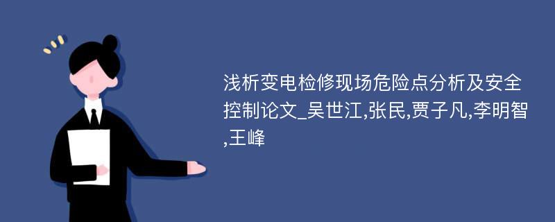 浅析变电检修现场危险点分析及安全控制论文_吴世江,张民,贾子凡,李明智,王峰