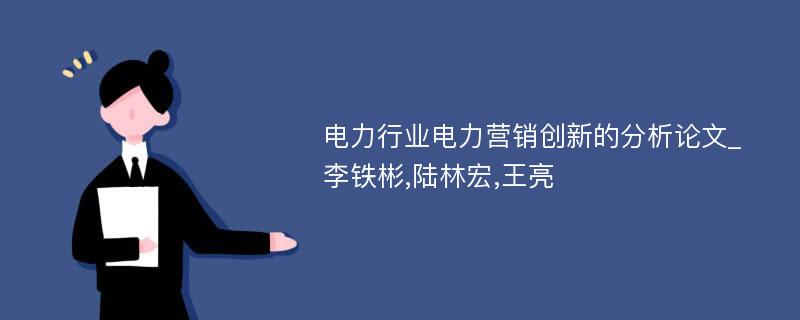 电力行业电力营销创新的分析论文_李铁彬,陆林宏,王亮