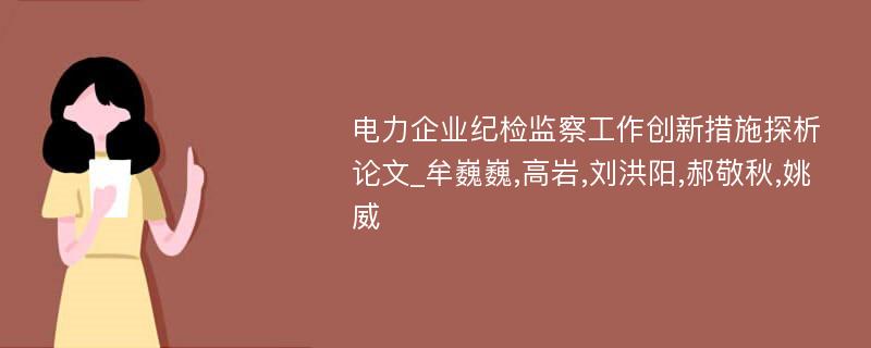 电力企业纪检监察工作创新措施探析论文_牟巍巍,高岩,刘洪阳,郝敬秋,姚威