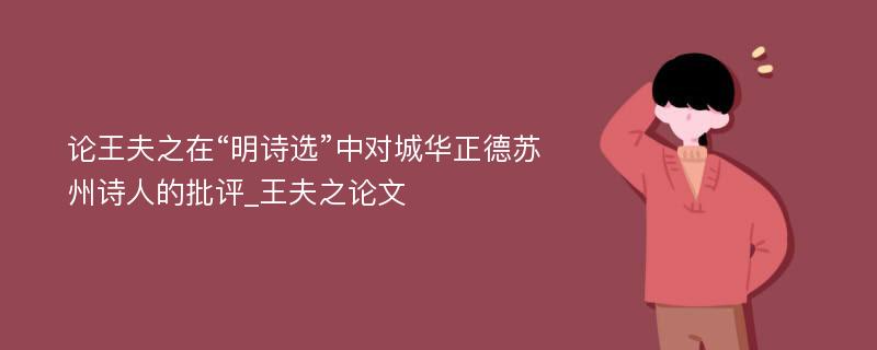 论王夫之在“明诗选”中对城华正德苏州诗人的批评_王夫之论文