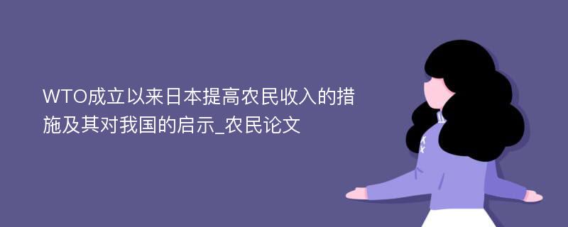 WTO成立以来日本提高农民收入的措施及其对我国的启示_农民论文