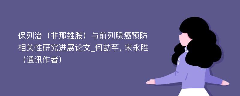 保列治（非那雄胺）与前列腺癌预防相关性研究进展论文_何劼芊, 宋永胜（通讯作者）