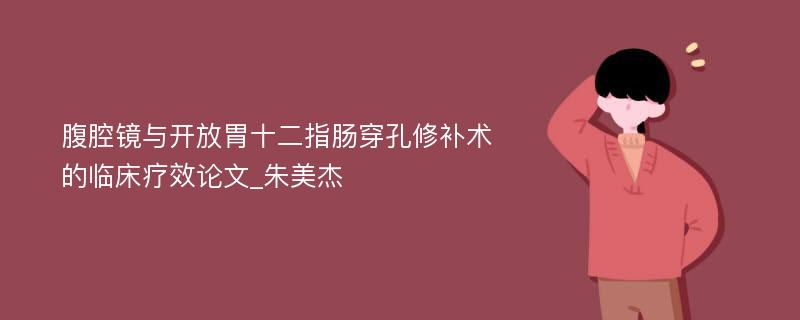 腹腔镜与开放胃十二指肠穿孔修补术的临床疗效论文_朱美杰