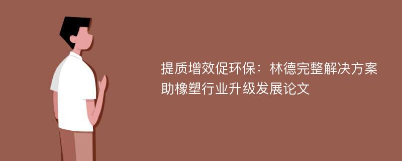 提质增效促环保：林德完整解决方案助橡塑行业升级发展论文