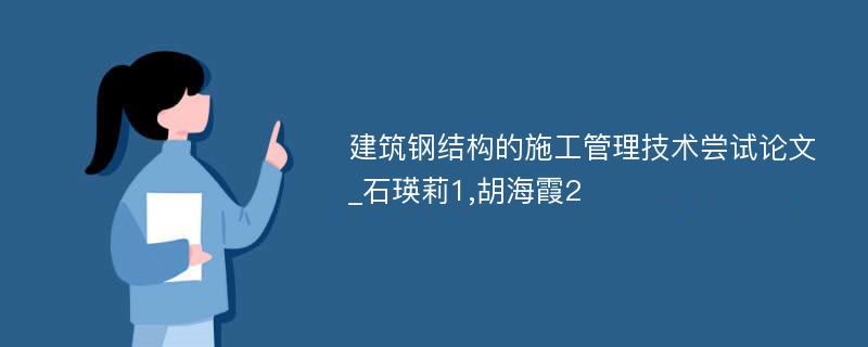 建筑钢结构的施工管理技术尝试论文_石瑛莉1,胡海霞2