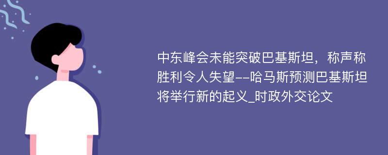 中东峰会未能突破巴基斯坦，称声称胜利令人失望--哈马斯预测巴基斯坦将举行新的起义_时政外交论文