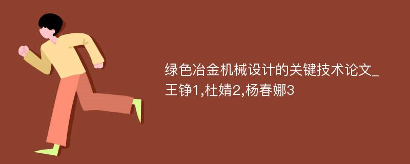 绿色冶金机械设计的关键技术论文_王铮1,杜婧2,杨春娜3