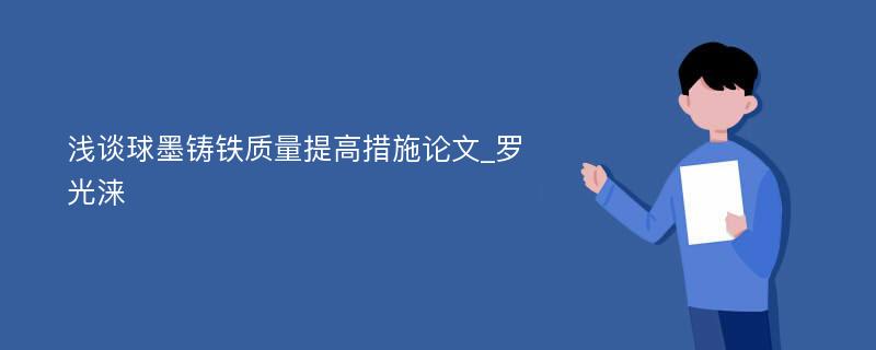 浅谈球墨铸铁质量提高措施论文_罗光涞