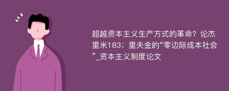 超越资本主义生产方式的革命？论杰里米183；里夫金的“零边际成本社会”_资本主义制度论文