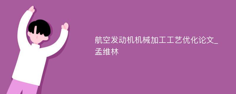 航空发动机机械加工工艺优化论文_孟维林