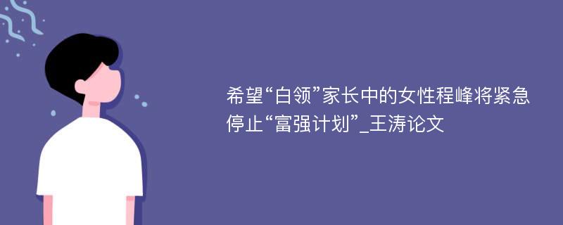 希望“白领”家长中的女性程峰将紧急停止“富强计划”_王涛论文