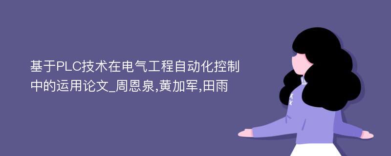 基于PLC技术在电气工程自动化控制中的运用论文_周恩泉,黄加军,田雨