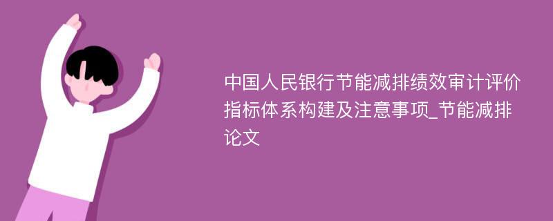 中国人民银行节能减排绩效审计评价指标体系构建及注意事项_节能减排论文