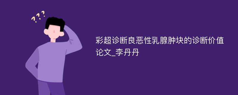 彩超诊断良恶性乳腺肿块的诊断价值论文_李丹丹