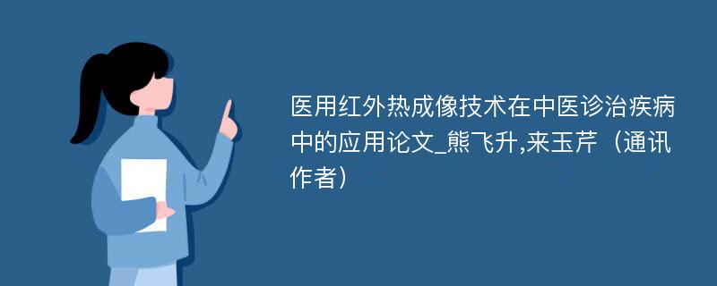 医用红外热成像技术在中医诊治疾病中的应用论文_熊飞升,来玉芹（通讯作者）