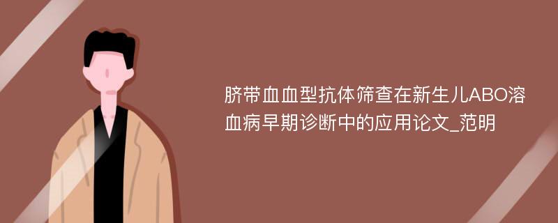 脐带血血型抗体筛查在新生儿ABO溶血病早期诊断中的应用论文_范明