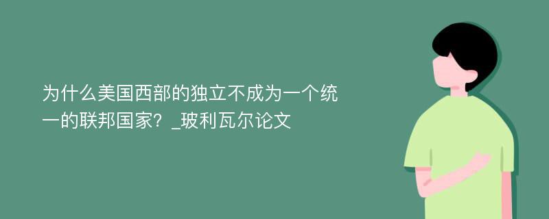 为什么美国西部的独立不成为一个统一的联邦国家？_玻利瓦尔论文