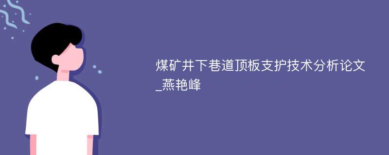 煤矿井下巷道顶板支护技术分析论文_燕艳峰