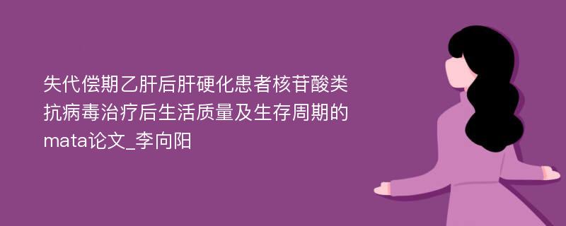 失代偿期乙肝后肝硬化患者核苷酸类抗病毒治疗后生活质量及生存周期的mata论文_李向阳