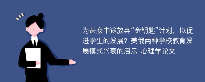 为甚麽中途放弃“金钥匙”计划，以促进学生的发展？美俄两种学校教育发展模式兴衰的启示_心理学论文