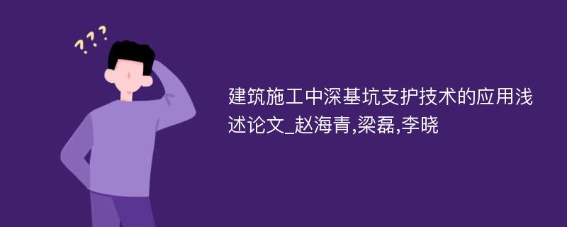 建筑施工中深基坑支护技术的应用浅述论文_赵海青,梁磊,李晓