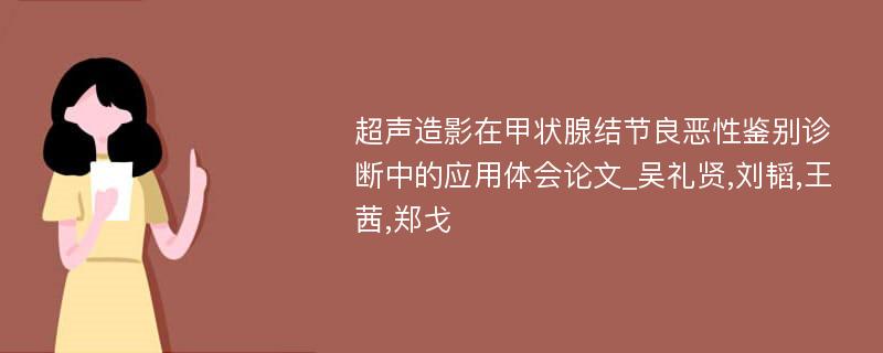 超声造影在甲状腺结节良恶性鉴别诊断中的应用体会论文_吴礼贤,刘韬,王茜,郑戈