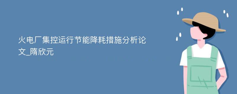 火电厂集控运行节能降耗措施分析论文_隋欣元