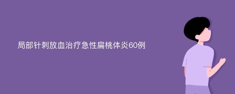 局部针刺放血治疗急性扁桃体炎60例